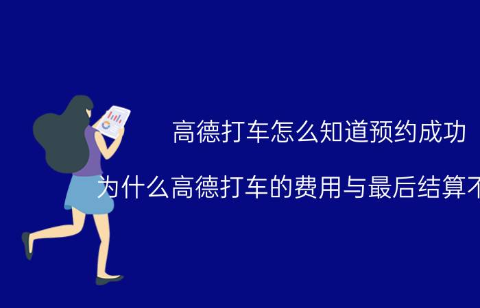 高德打车怎么知道预约成功 为什么高德打车的费用与最后结算不一样？